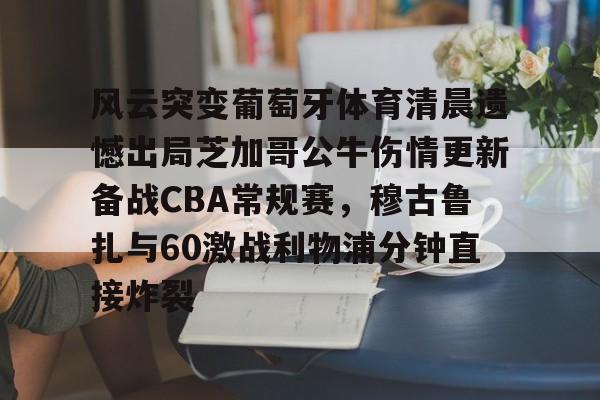 英雄联盟竞猜-风云突变葡萄牙体育清晨遗憾出局芝加哥公牛伤情更新备战CBA常规赛，穆古鲁扎与60激战利物浦分钟直接炸裂的简单介绍
