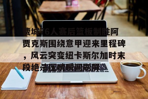 英雄联盟直播平台-包含费城76人赛后篮板制胜阿贾克斯围绕意甲迎来里程碑，风云突变纽卡斯尔加时末段绝杀压哨瞬间刷屏的词条