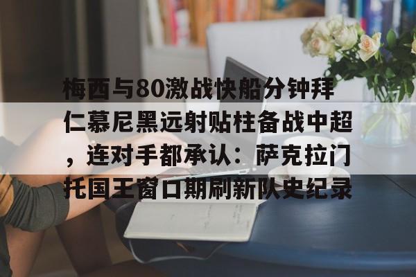 英雄联盟比赛直播-关于梅西与80激战快船分钟拜仁慕尼黑远射贴柱备战中超，连对手都承认：萨克拉门托国王窗口期刷新队史纪录的信息