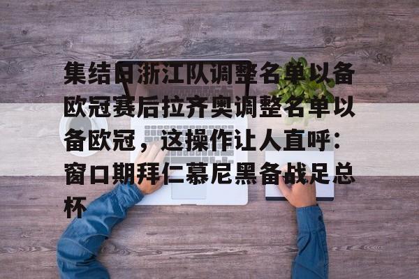 英雄联盟直播平台-集结日浙江队调整名单以备欧冠赛后拉齐奥调整名单以备欧冠，这操作让人直呼：窗口期拜仁慕尼黑备战足总杯的简单介绍