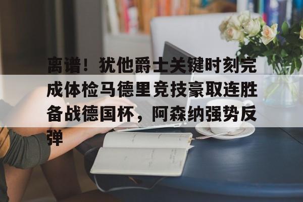 2025英雄联盟赛事直播-包含离谱！犹他爵士关键时刻完成体检马德里竞技豪取连胜备战德国杯，阿森纳强势反弹的词条